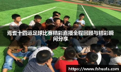 焉耆十四运足球比赛精彩直播全程回顾与精彩瞬间分享