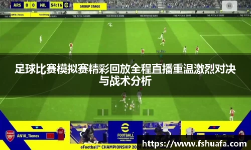 足球比赛模拟赛精彩回放全程直播重温激烈对决与战术分析