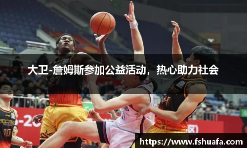 大卫-詹姆斯参加公益活动，热心助力社会