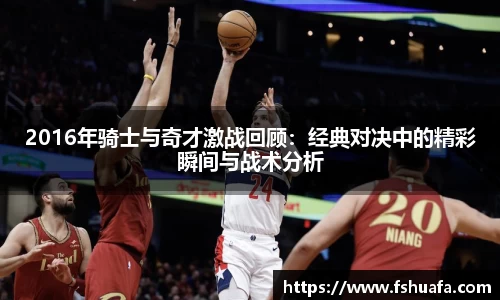 2016年骑士与奇才激战回顾：经典对决中的精彩瞬间与战术分析